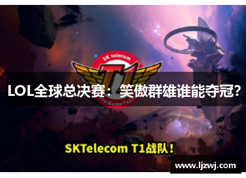 LOL全球总决赛：笑傲群雄谁能夺冠？