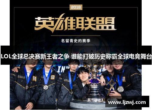 LOL全球总决赛新王者之争 谁能打破历史称霸全球电竞舞台