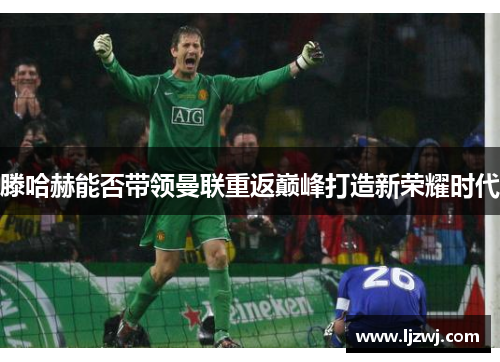 滕哈赫能否带领曼联重返巅峰打造新荣耀时代