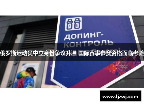 俄罗斯运动员中立身份争议升温 国际赛事参赛资格面临考验