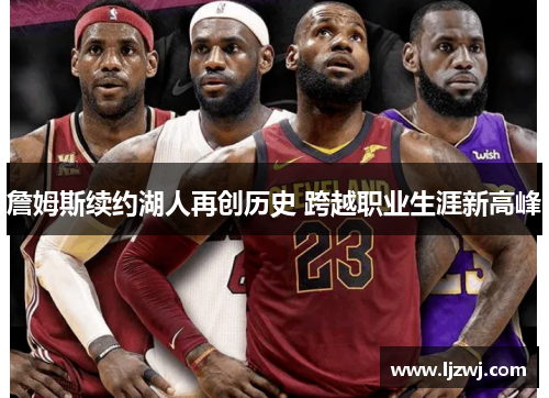 詹姆斯续约湖人再创历史 跨越职业生涯新高峰