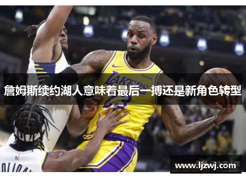 詹姆斯续约湖人意味着最后一搏还是新角色转型