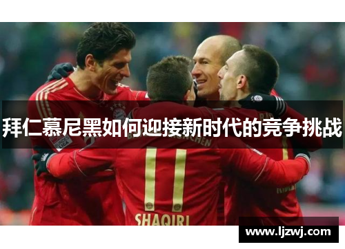 拜仁慕尼黑如何迎接新时代的竞争挑战