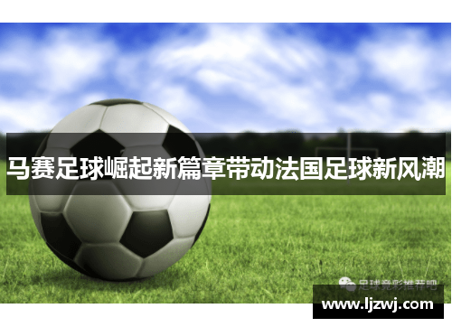 马赛足球崛起新篇章带动法国足球新风潮