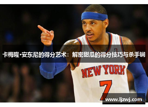卡梅隆·安东尼的得分艺术：解密甜瓜的得分技巧与杀手锏