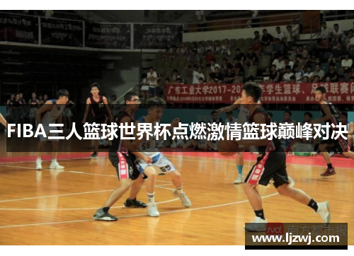 FIBA三人篮球世界杯点燃激情篮球巅峰对决
