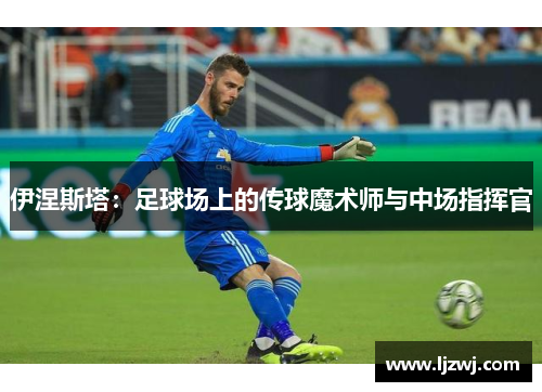 伊涅斯塔：足球场上的传球魔术师与中场指挥官