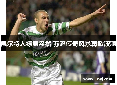 凯尔特人绿意盎然 苏超传奇风暴再掀波澜
