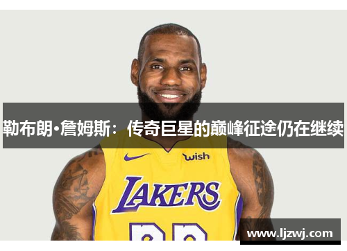 勒布朗·詹姆斯：传奇巨星的巅峰征途仍在继续