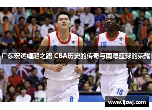 广东宏远崛起之路 CBA历史的传奇与南粤篮球的荣耀