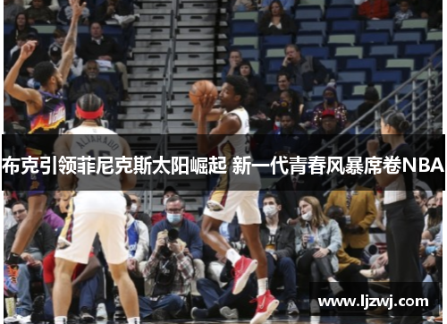 布克引领菲尼克斯太阳崛起 新一代青春风暴席卷NBA