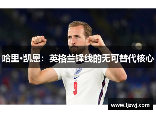 哈里·凯恩：英格兰锋线的无可替代核心