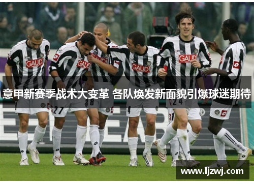 意甲新赛季战术大变革 各队焕发新面貌引爆球迷期待