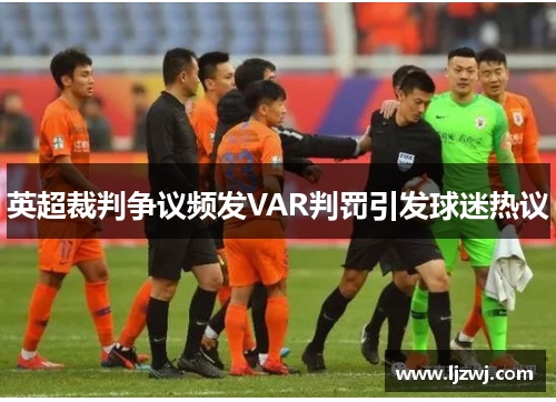 英超裁判争议频发VAR判罚引发球迷热议