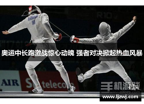 奥运中长跑激战惊心动魄 强者对决掀起热血风暴
