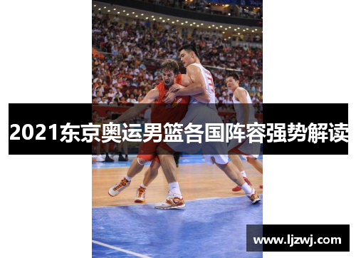 2021东京奥运男篮各国阵容强势解读