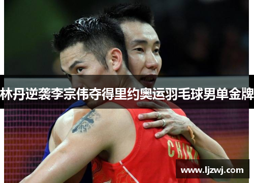 林丹逆袭李宗伟夺得里约奥运羽毛球男单金牌