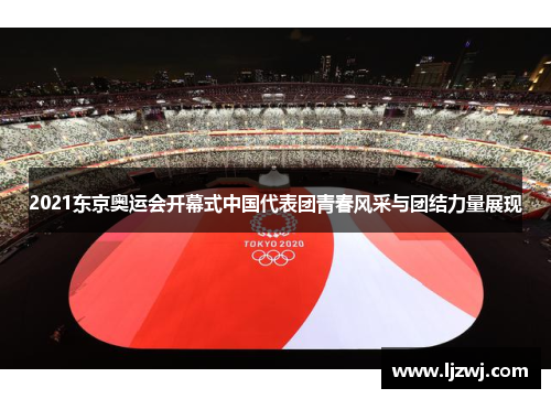 2021东京奥运会开幕式中国代表团青春风采与团结力量展现